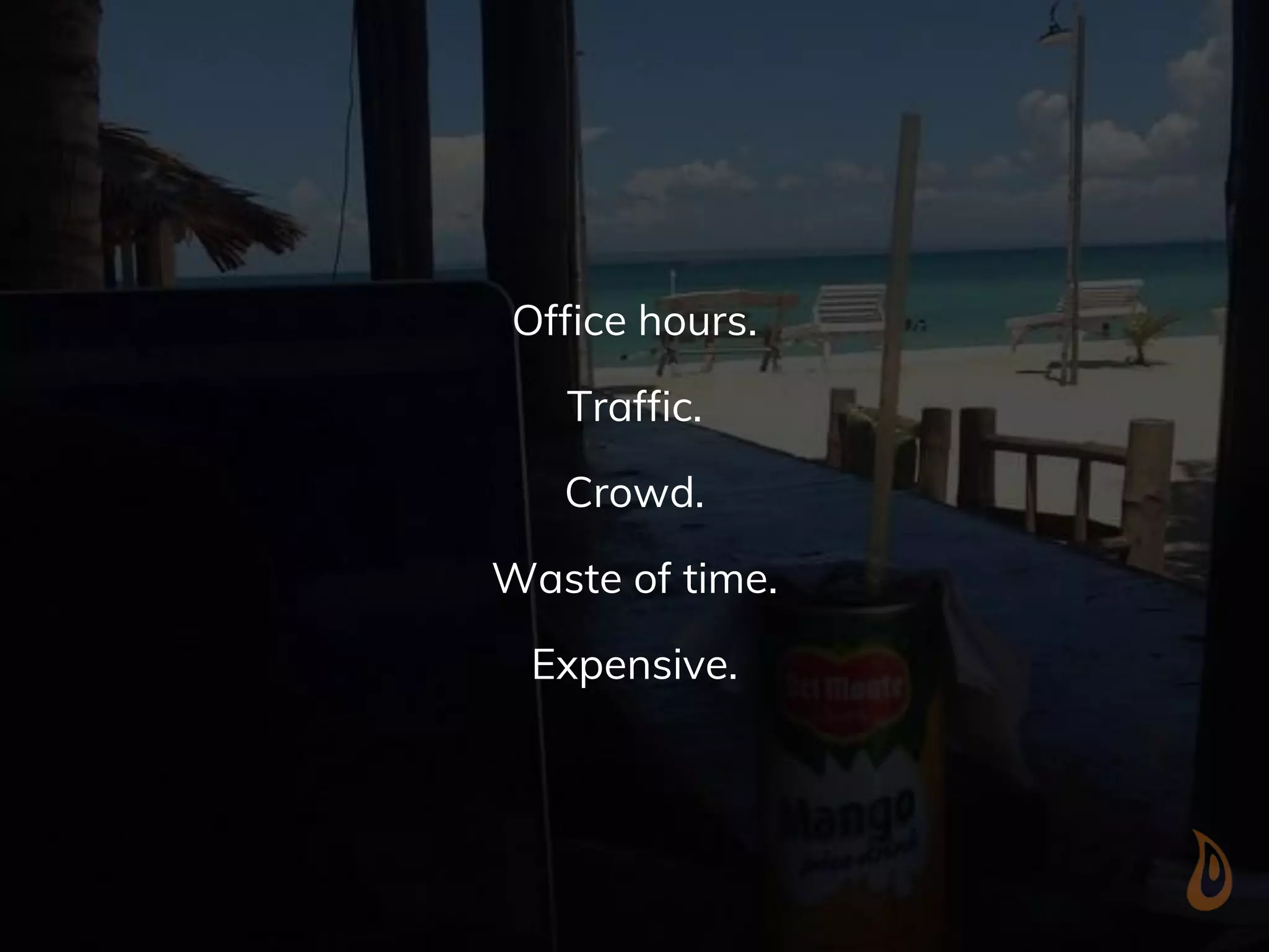 Office hours.
Traffic.
Crowd.
Waste of time.
Expensive.
 