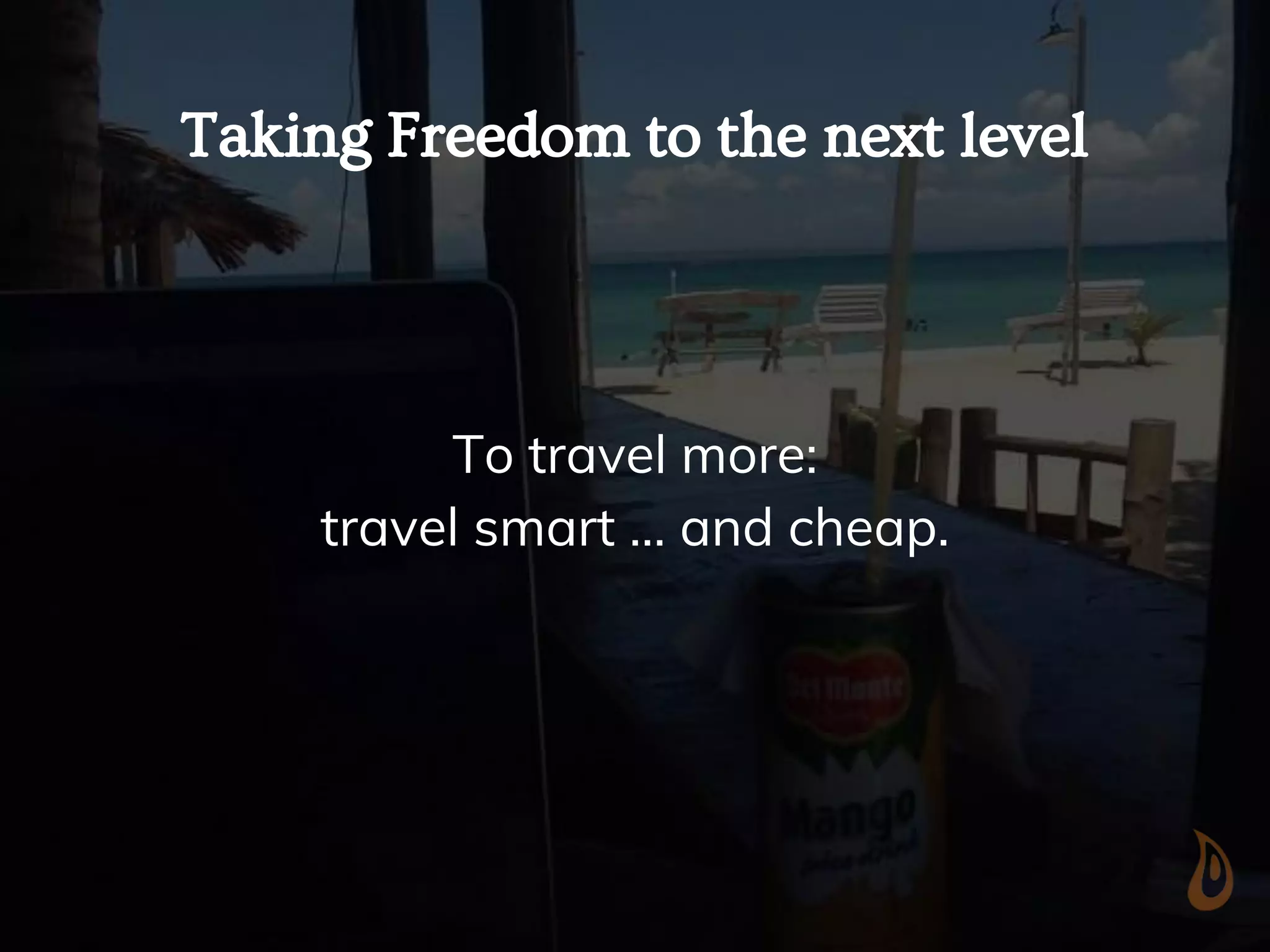 Taking Freedom to the next level
To travel more:
travel smart … and cheap.
 