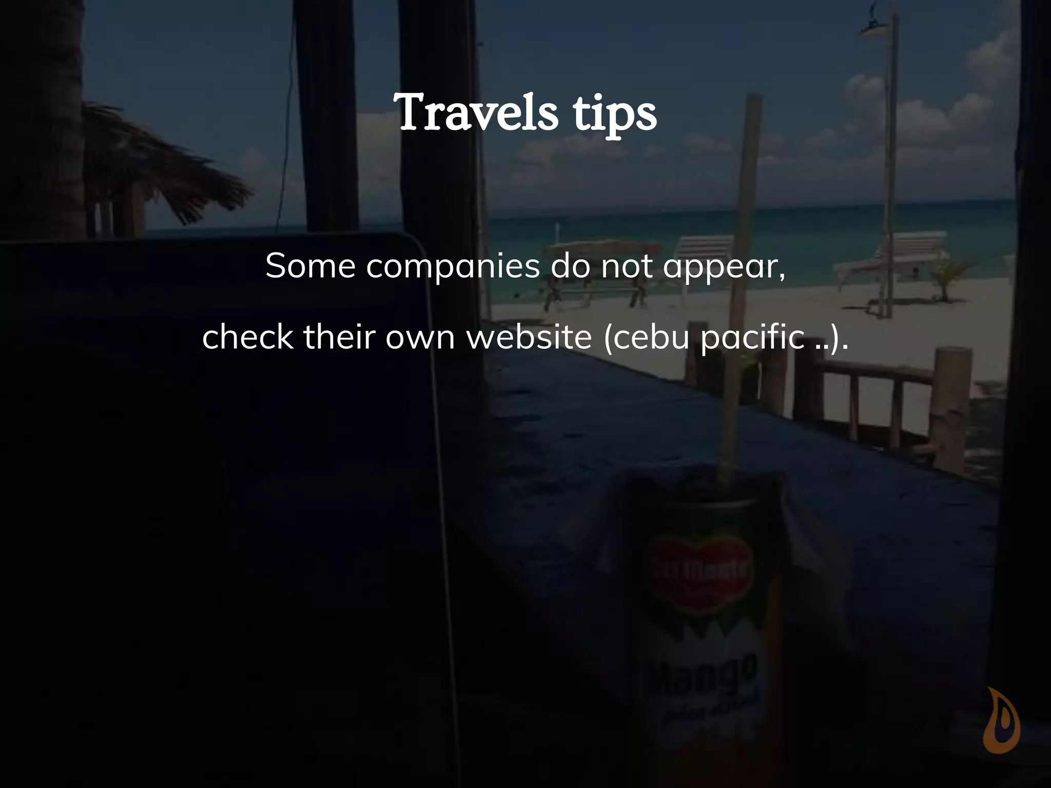 Travels tips
Some companies do not appear,
check their own website (cebu pacific ..).
 