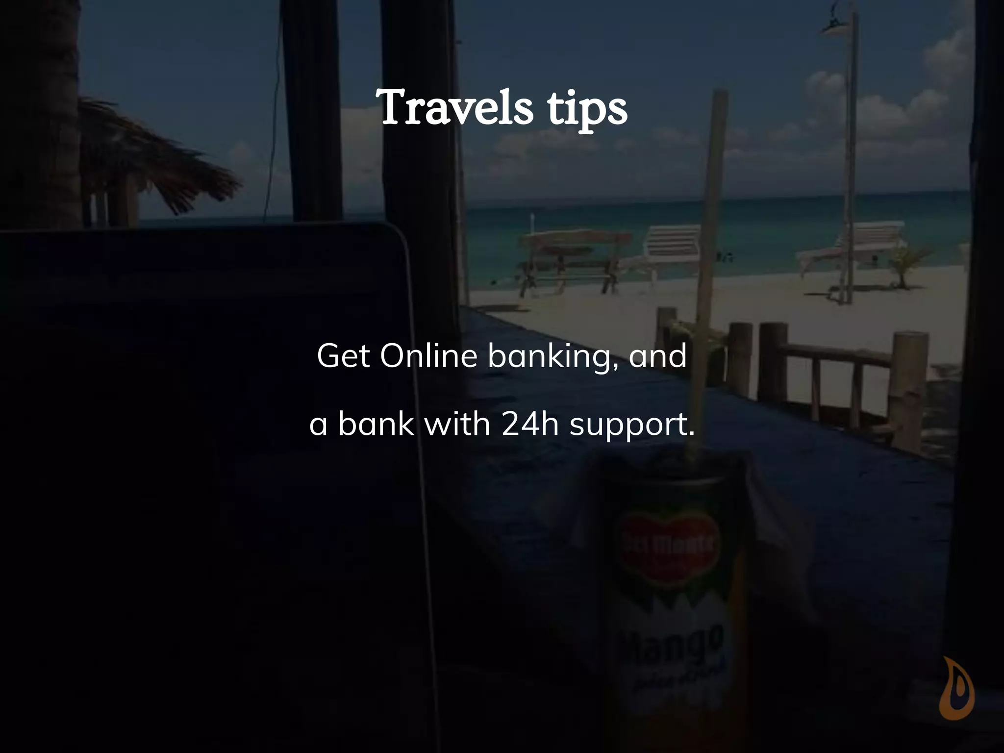 Travels tips
Get Online banking, and
a bank with 24h support.
 