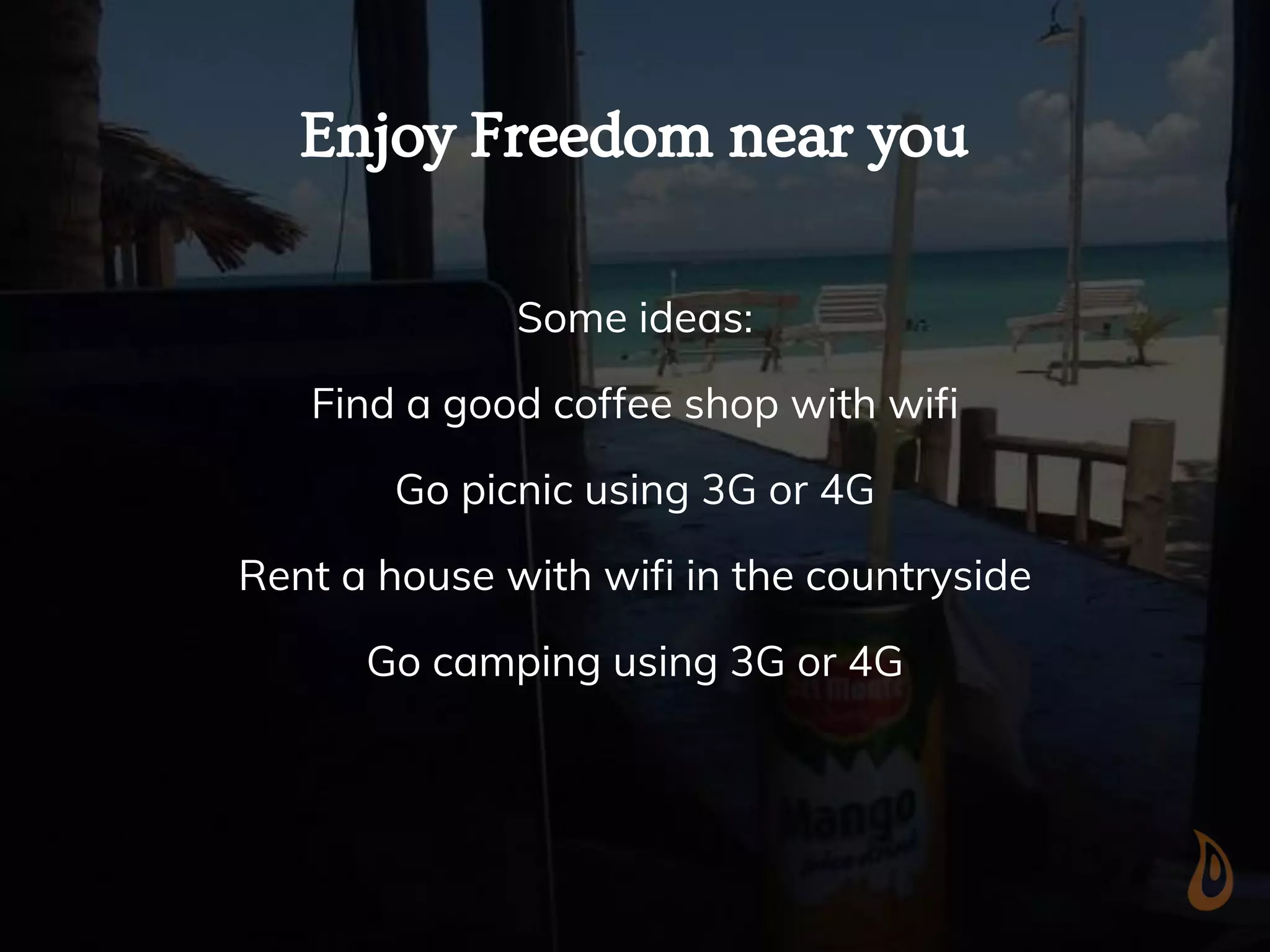Enjoy Freedom near you
Some ideas:
Find a good coffee shop with wifi
Go picnic using 3G or 4G
Rent a house with wifi in the countryside
Go camping using 3G or 4G
 