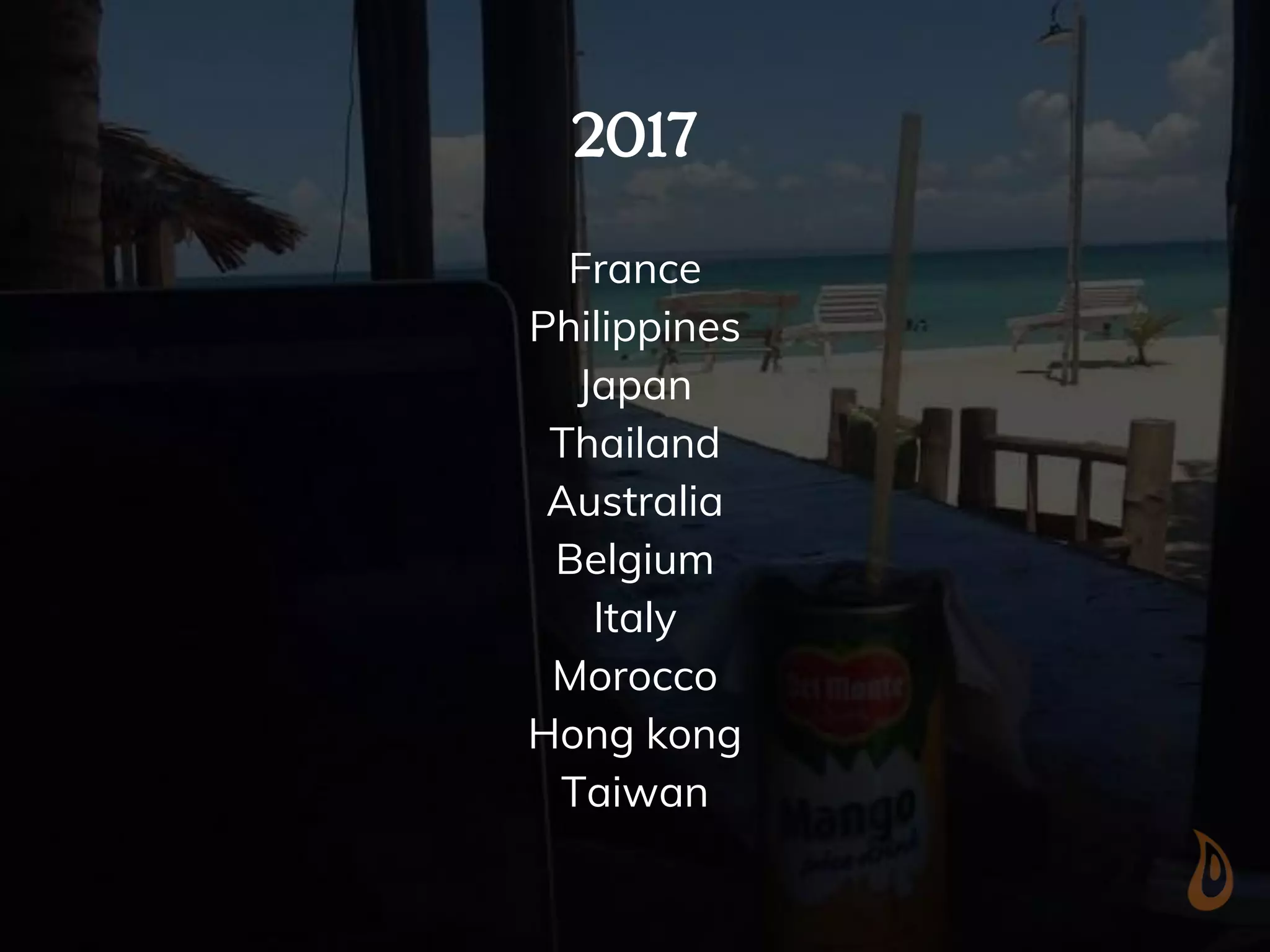 2017
France
Philippines
Japan
Thailand
Australia
Belgium
Italy
Morocco
Hong kong
Taiwan
 
