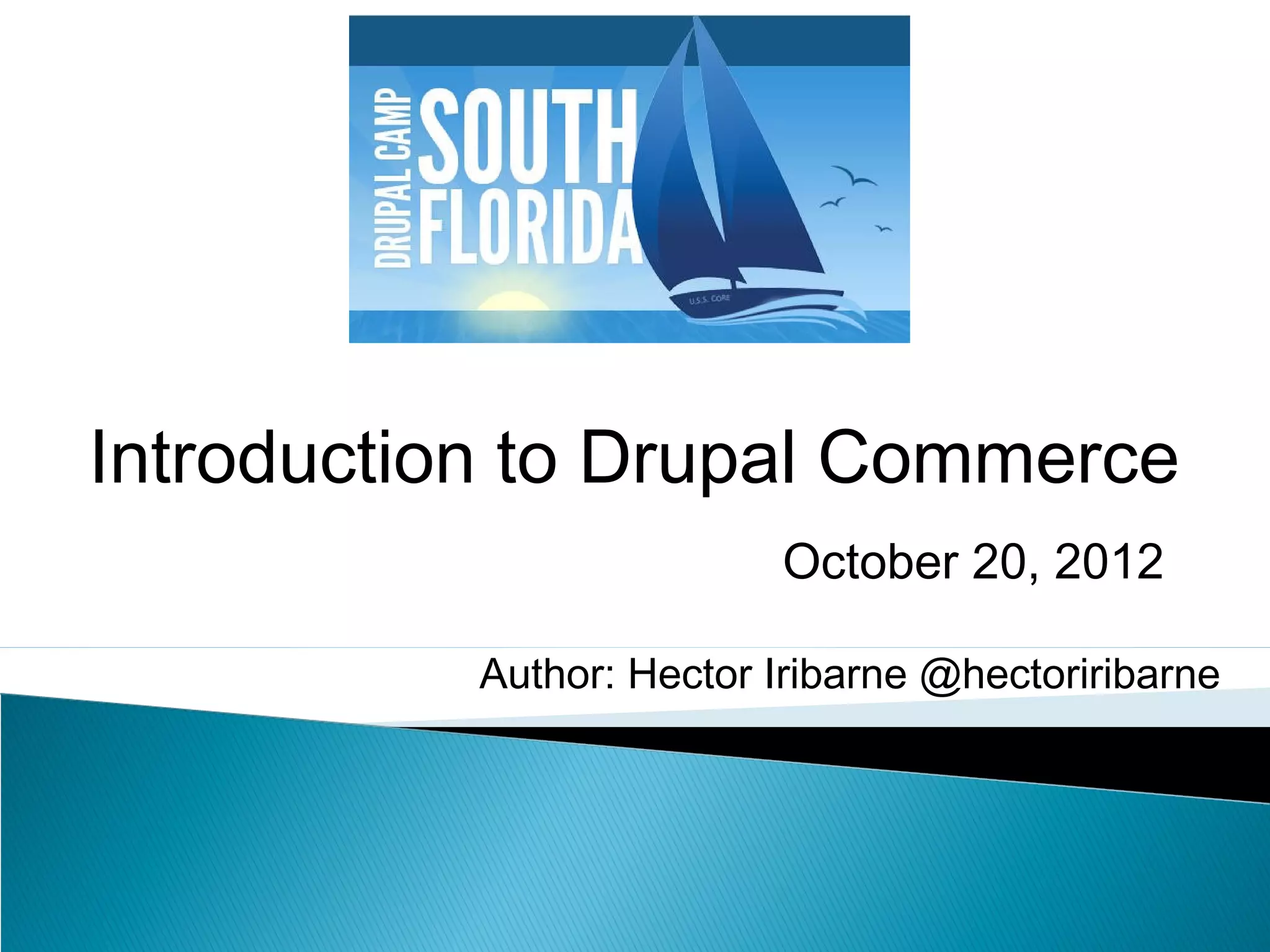 Author: Hector Iribarne @hectoriribarne
Introduction to Drupal Commerce
October 20, 2012
 