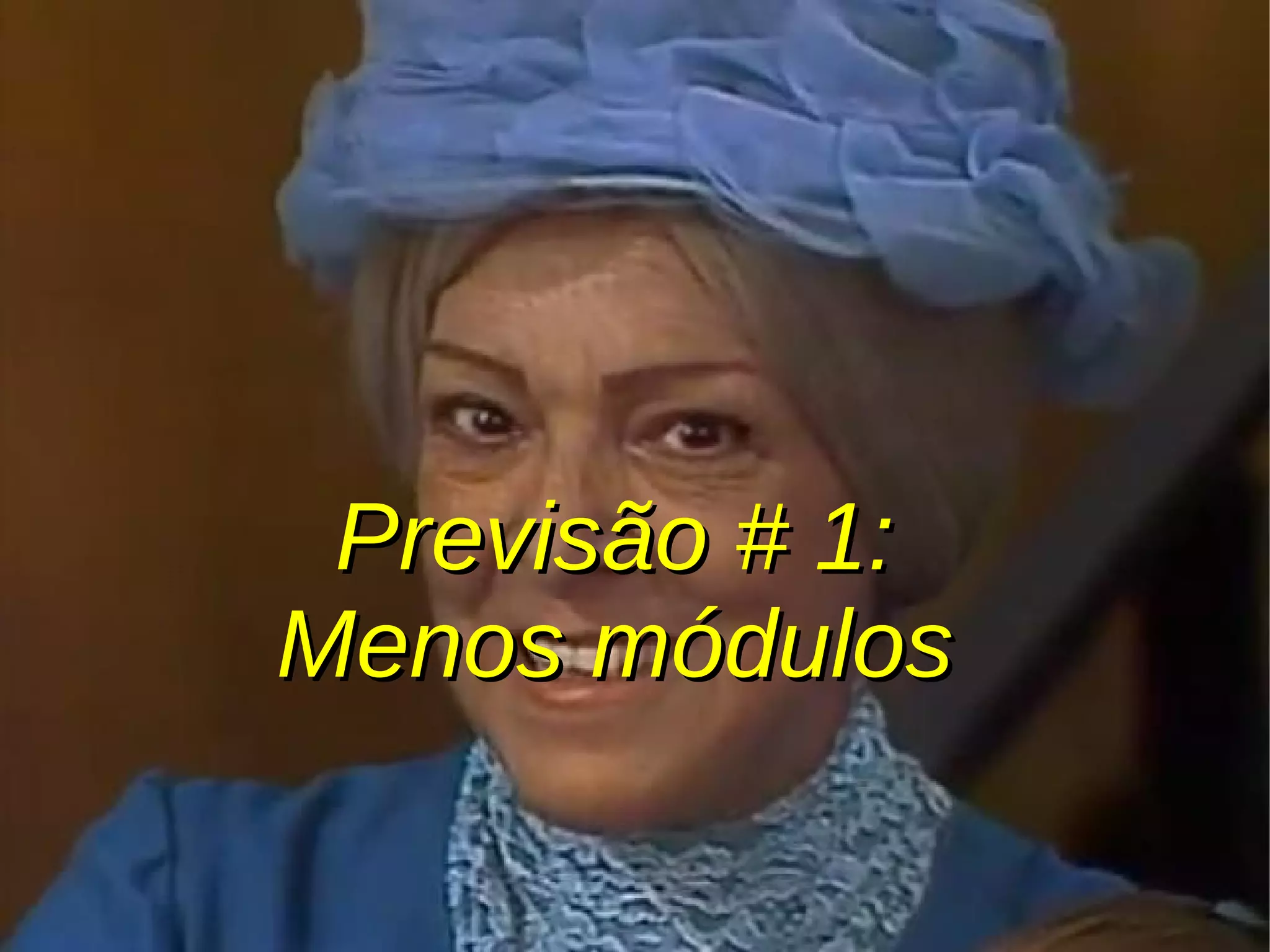 Previsão # 1:Previsão # 1:
Menos módulosMenos módulos
 