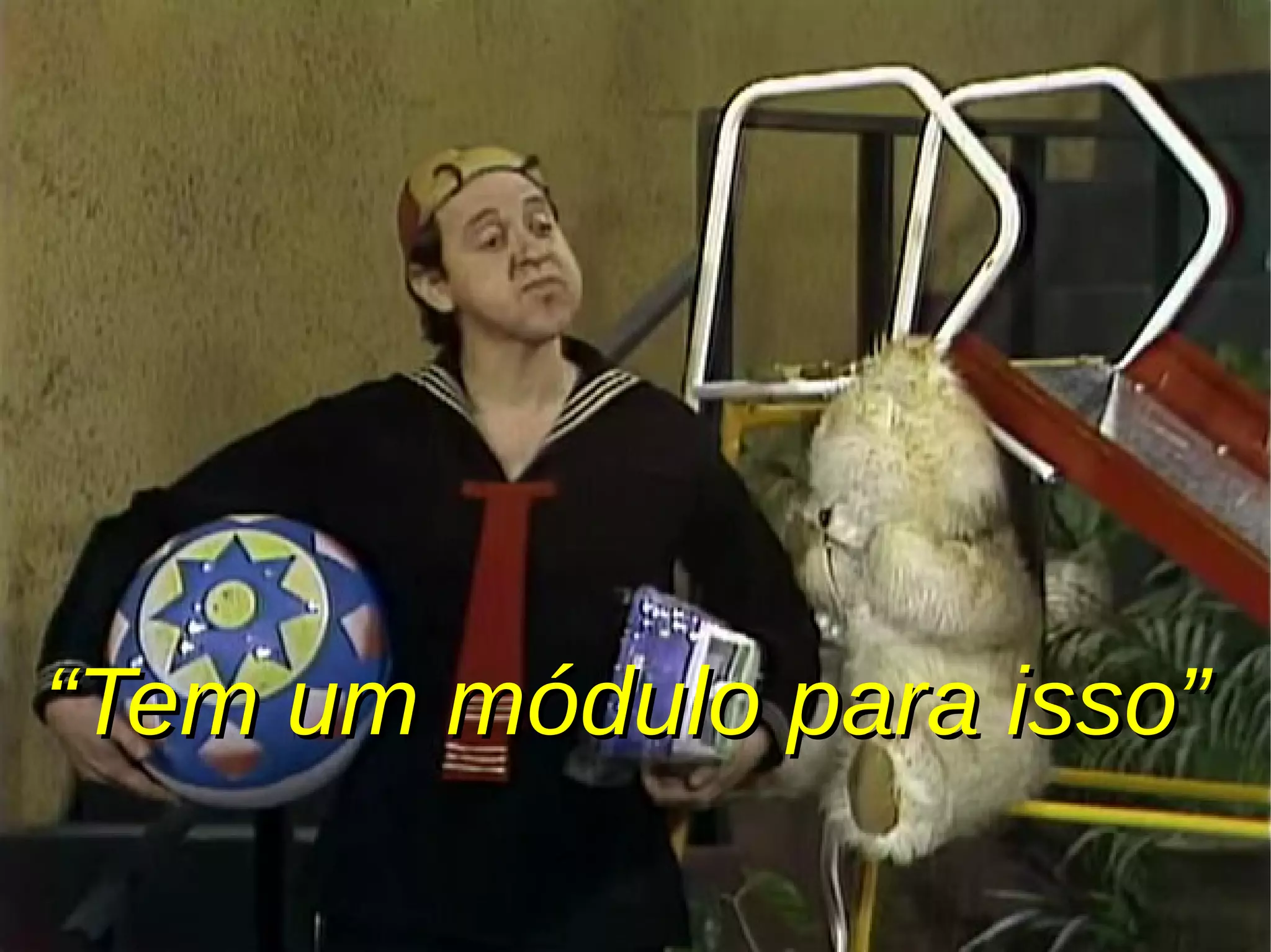 ““Tem um módulo para isso”Tem um módulo para isso”
 