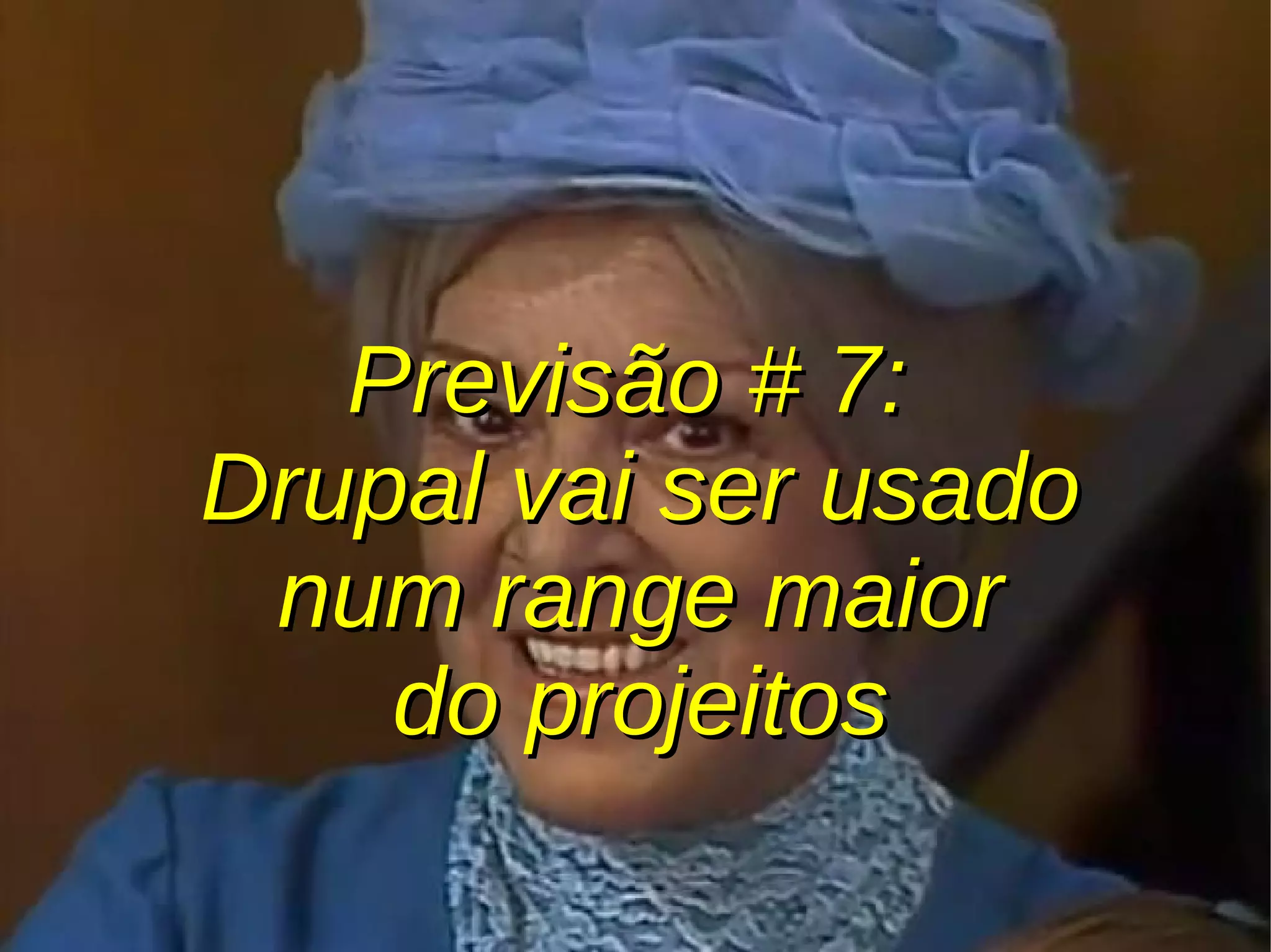 Previsão # 7:Previsão # 7:
Drupal vai ser usadoDrupal vai ser usado
num range maiornum range maior
do projeitosdo projeitos
 