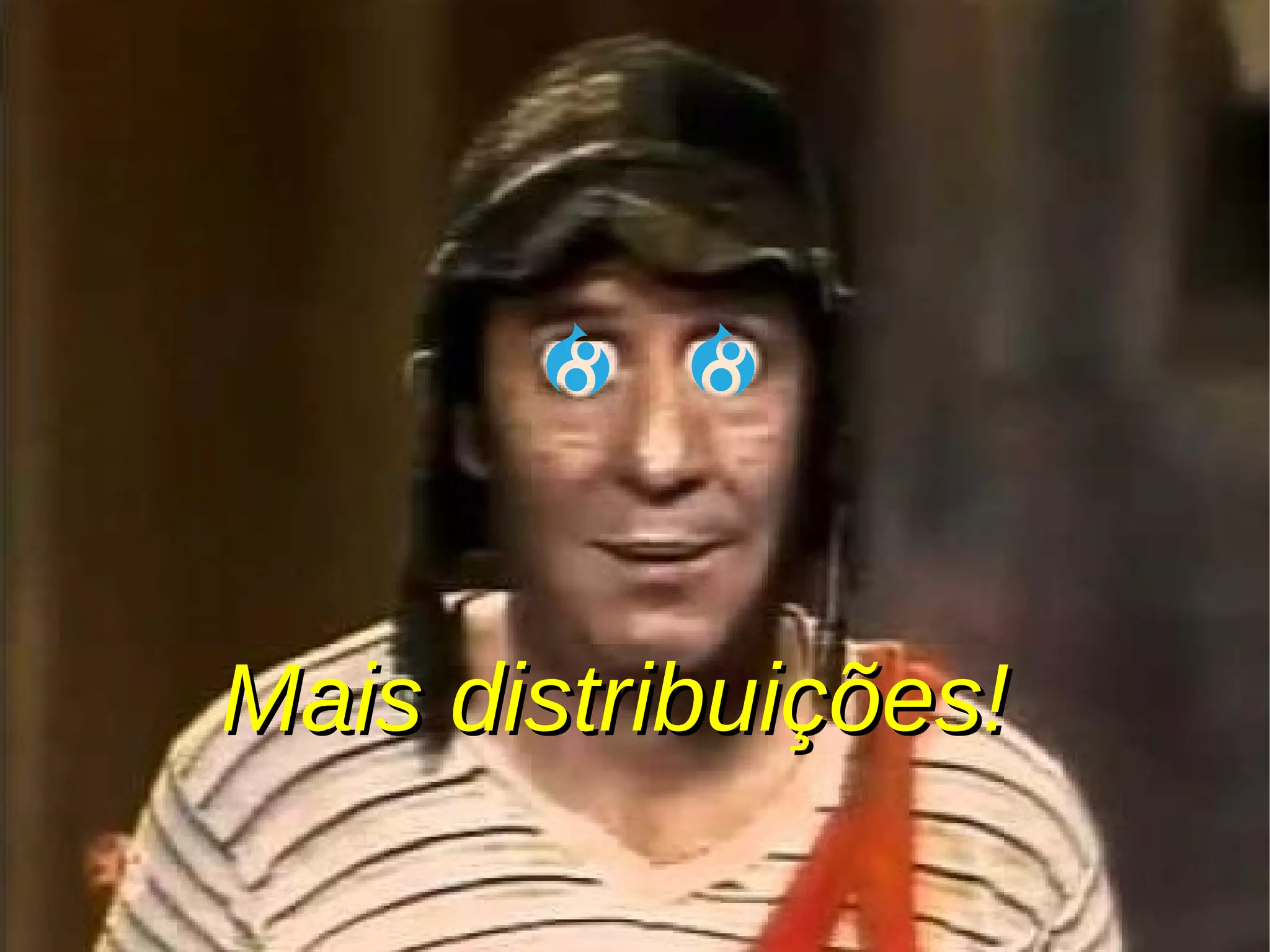 Mais distribuições!Mais distribuições!
 