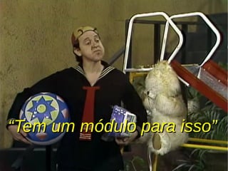 ““Tem um módulo para isso”Tem um módulo para isso”
 