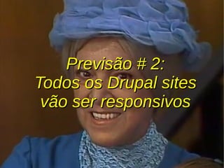 Previsão # 2:Previsão # 2:
Todos os Drupal sitesTodos os Drupal sites
vão ser responsivosvão ser responsivos
 