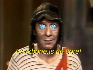 Backbone.js no core!Backbone.js no core!
 