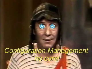 Configuration ManagementConfiguration Management
no core!no core!
 