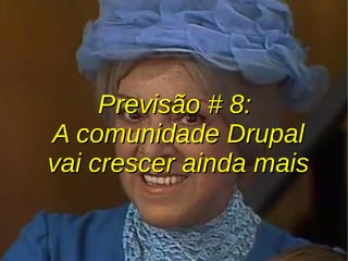 Previsão # 8:Previsão # 8:
A comunidade DrupalA comunidade Drupal
vai crescer ainda maisvai crescer ainda mais
 