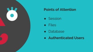 Points of Attention
● Session
● Files
● Database
● Authenticated Users
 