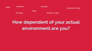 How dependent of your actual
environment are you?
timezonepaths connection string
limits
timeouts
Number of triesAPI Keys
 