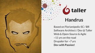 Handrus
Based on Florianópolis-SC / BR
Software Architect / Dev @ Taller
Web & Open-Source & Agile
~11 yrs on the road
Drupaler for ~7 yrs
Dev with Passion!
 
