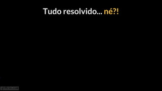 Tudo resolvido... né?!
 