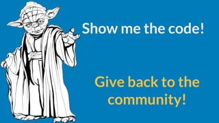 Show me the code!
Give back to the
community!
 