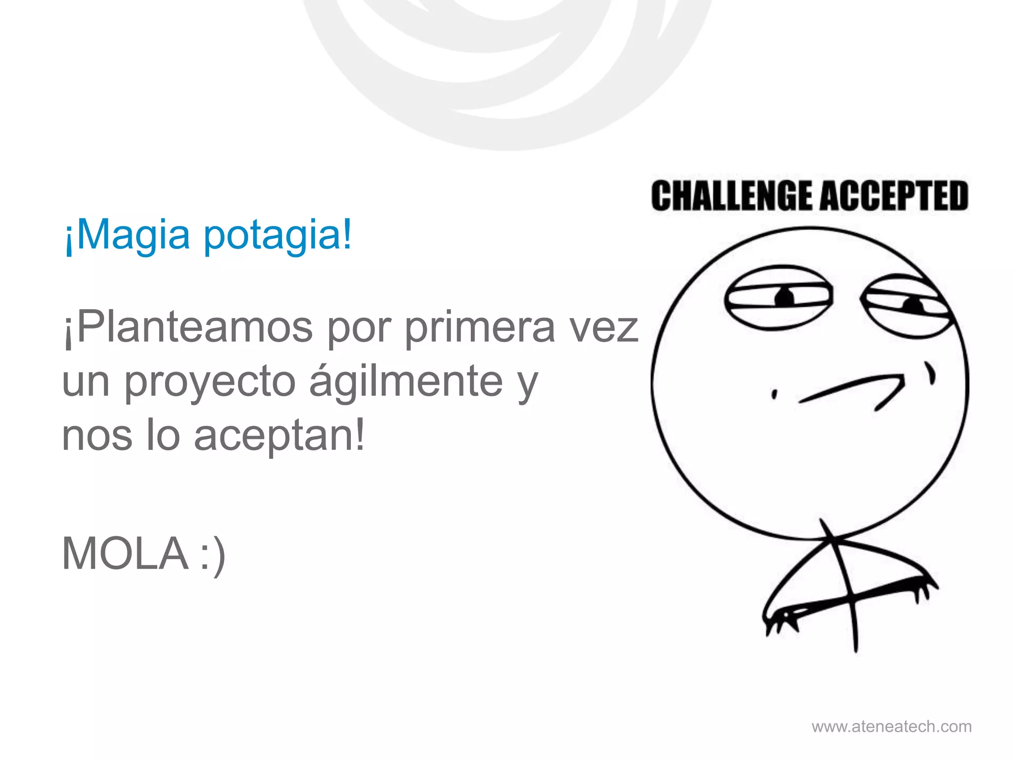 ¡Magia potagia!

¡Planteamos por primera vez
un proyecto ágilmente y
nos lo aceptan!

MOLA :)

www.ateneatech.com

 