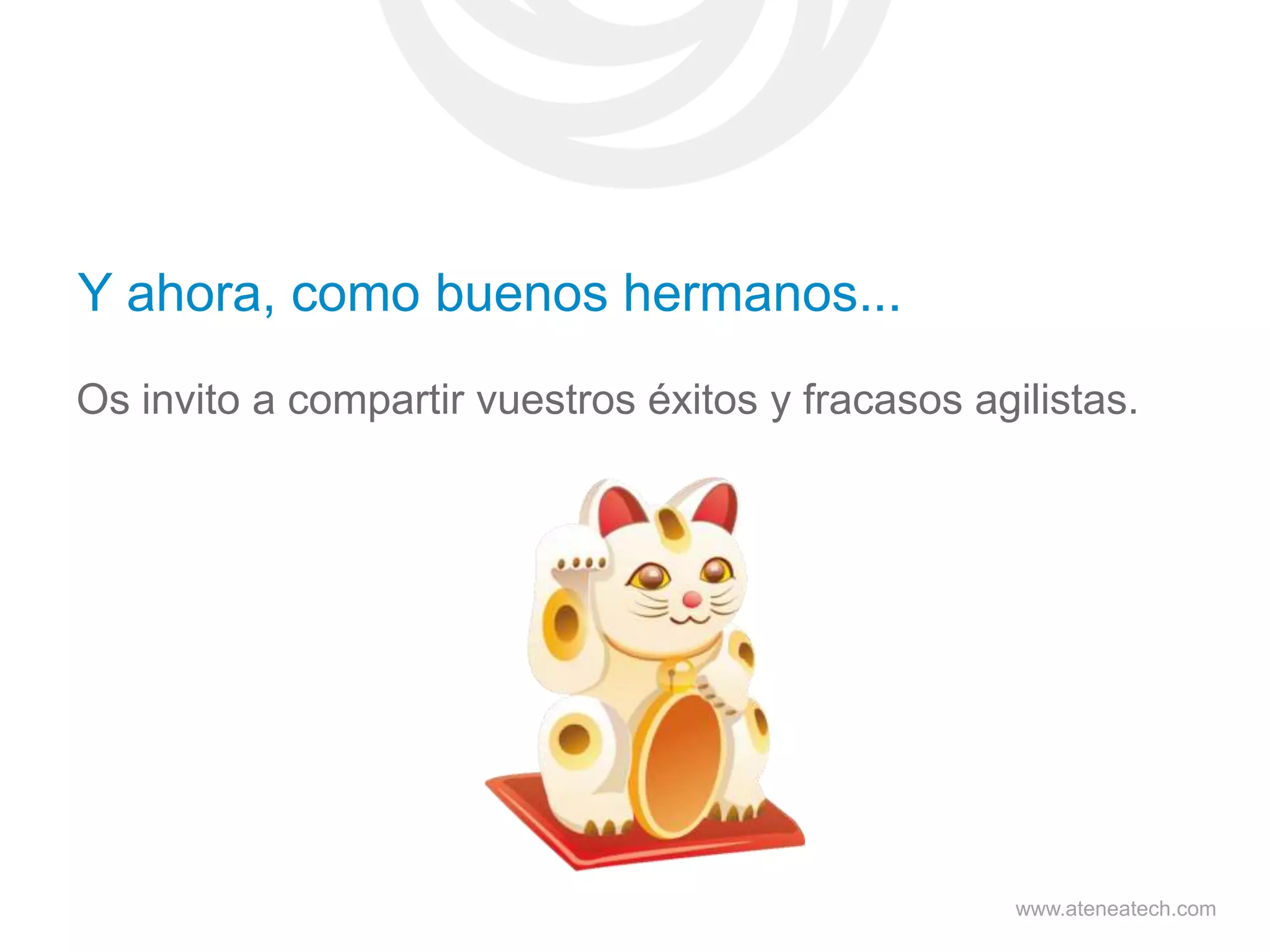 Y ahora, como buenos hermanos...
Os invito a compartir vuestros éxitos y fracasos agilistas.

www.ateneatech.com

 