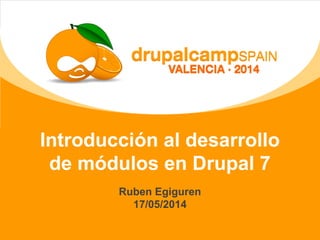 Introducción al desarrollo
de módulos en Drupal 7
Ruben Egiguren
17/05/2014
 