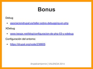 Bonus
Debug
• asociaciondrupal.es/taller-sobre-debugging-en-php
XDebug
• www.keopx.net/blog/configuracion-de-php-53-y-xdeb...