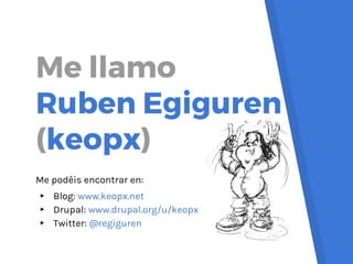 Me podéis encontrar en:
▸ Blog: www.keopx.net
▸ Drupal: www.drupal.org/u/keopx
▸ Twitter: @regiguren
Me llamo
Ruben Egigur...