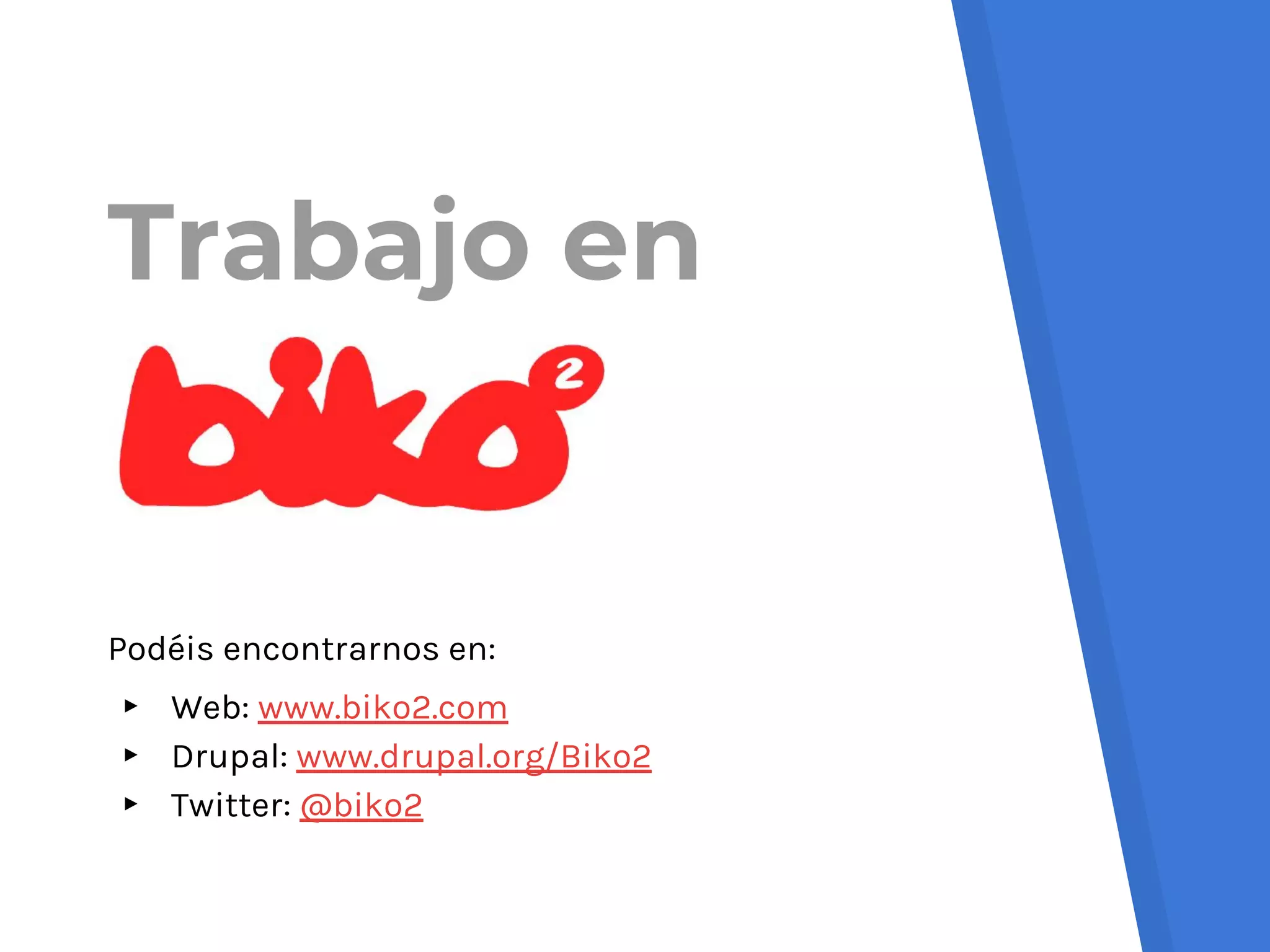 Podéis encontrarnos en:
▸ Web: www.biko2.com
▸ Drupal: www.drupal.org/Biko2
▸ Twitter: @biko2
Trabajo en
 