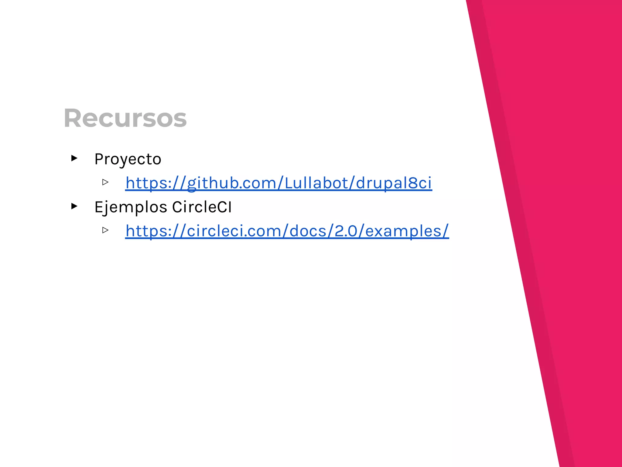 ▸ Proyecto
▹ https://github.com/Lullabot/drupal8ci
▸ Ejemplos CircleCI
▹ https://circleci.com/docs/2.0/examples/
Recursos
 