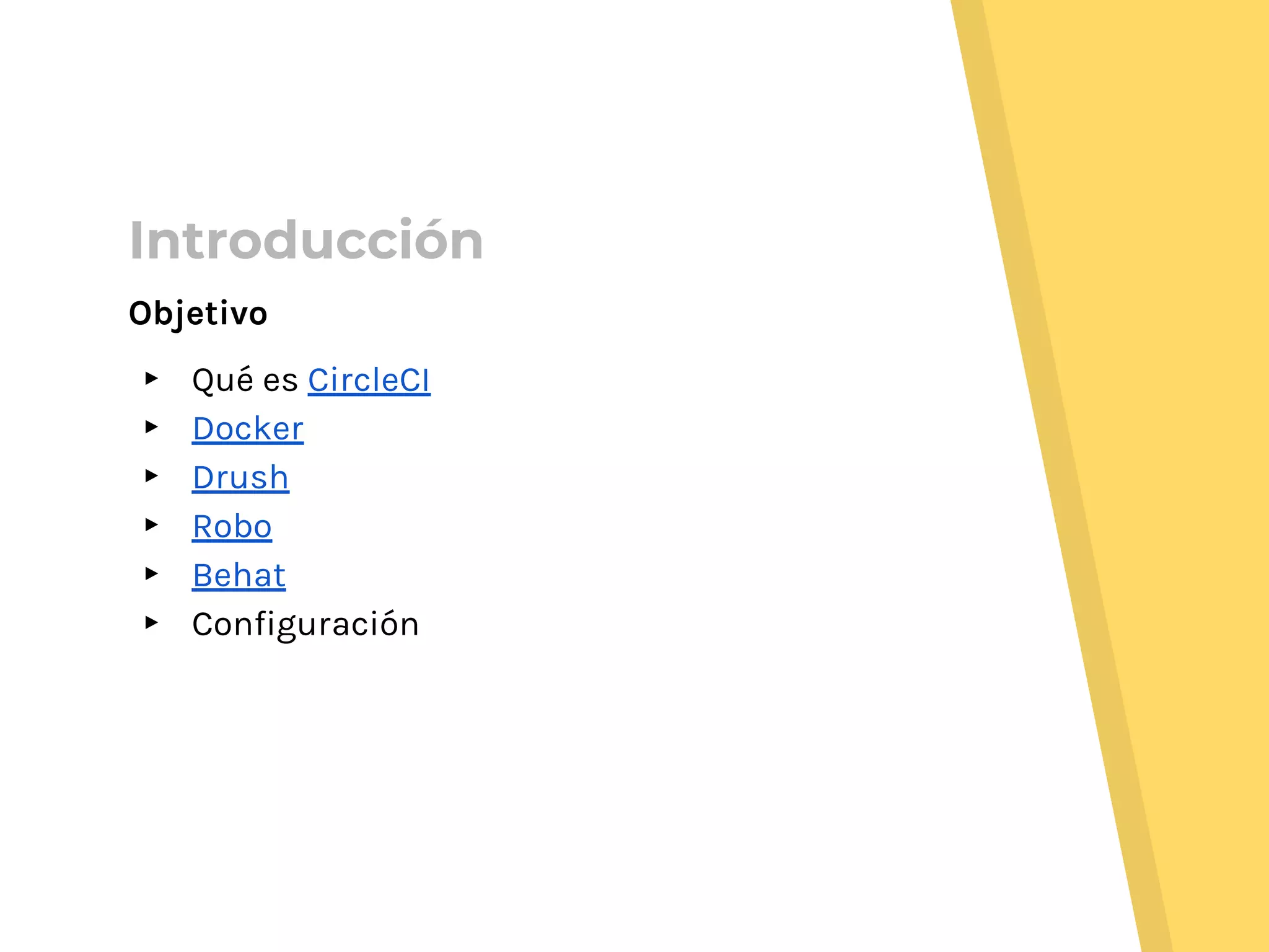 Introducción
Objetivo
▸ Qué es CircleCI
▸ Docker
▸ Drush
▸ Robo
▸ Behat
▸ Configuración
 