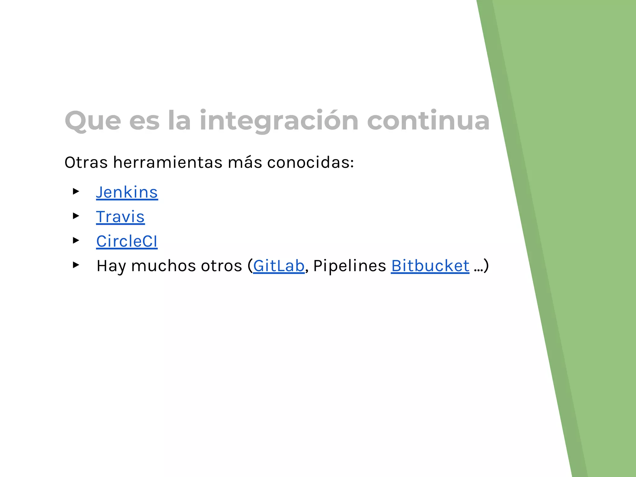 Que es la integración continua
Otras herramientas más conocidas:
▸ Jenkins
▸ Travis
▸ CircleCI
▸ Hay muchos otros (GitLab, Pipelines Bitbucket ...)
 