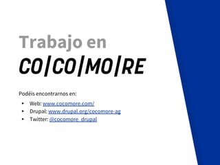 Podéis encontrarnos en:
▸ Web: www.cocomore.com/
▸ Drupal: www.drupal.org/cocomore-ag
▸ Twitter: @cocomore_drupal
Trabajo ...