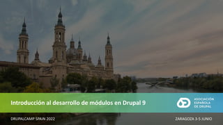 Introducción al desarrollo de módulos en Drupal 9
ZARAGOZA 3-5 JUNIO
DRUPALCAMP SPAIN 2022
 