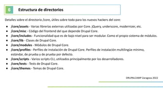 Estructura de directorios
6
DRUPALCAMP Zaragoza 2022
Detalles sobre el directorio /core, útiles sobre todo para los nuevos...