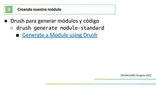 Creando nuestro módulo
9
DRUPALCAMP Zaragoza 2022
● Drush para generar módulos y código
○ drush generate module-standard
■...