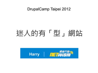 DrupalCamp Taipei 2012




迷人的有「型」網站

 Harry
 