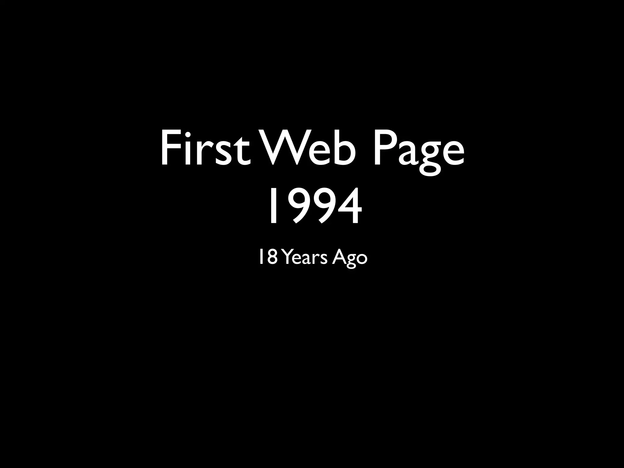 First Web Page
      1994
    18 Years Ago
 