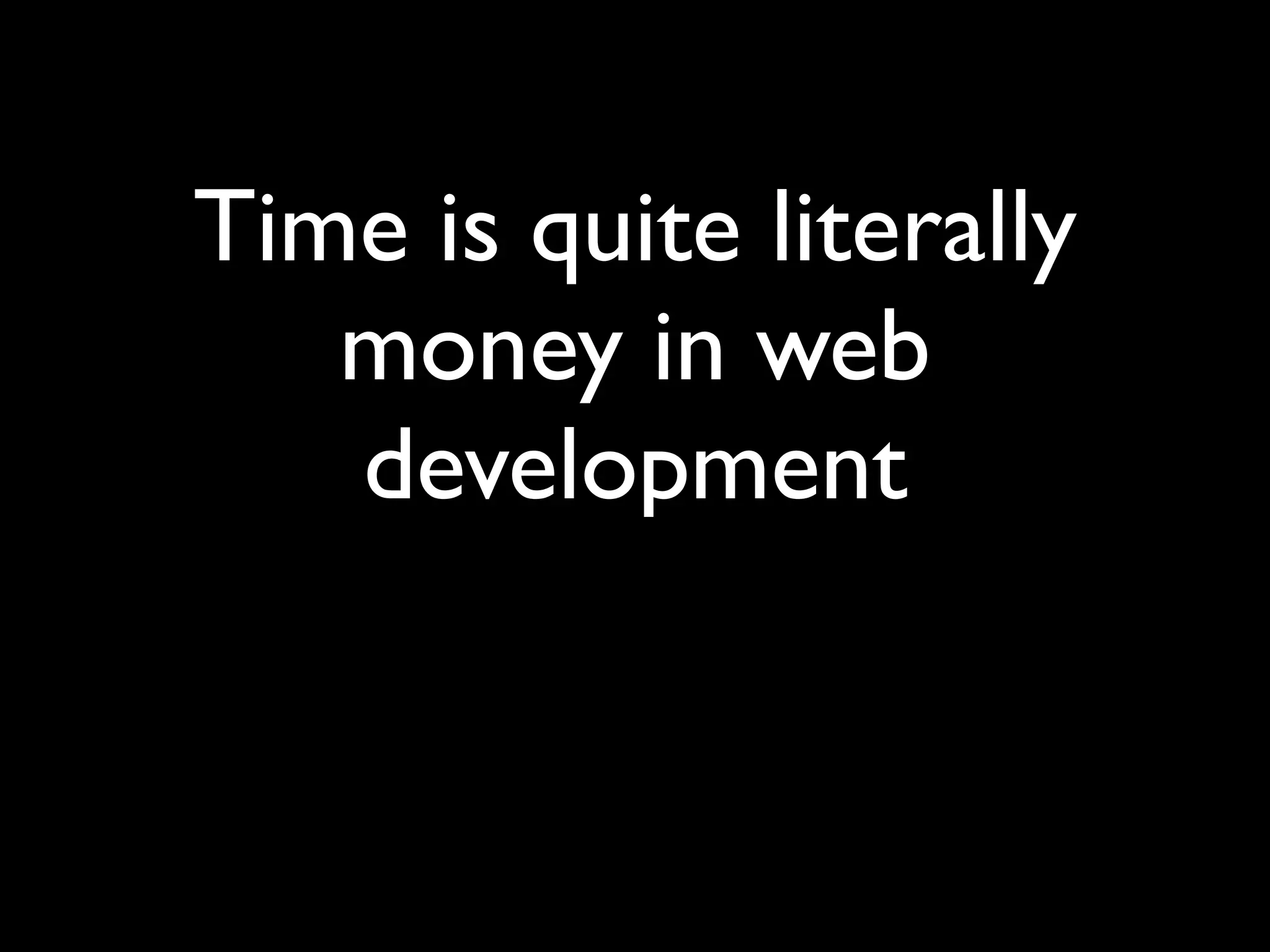 Time is quite literally
   money in web
   development
 