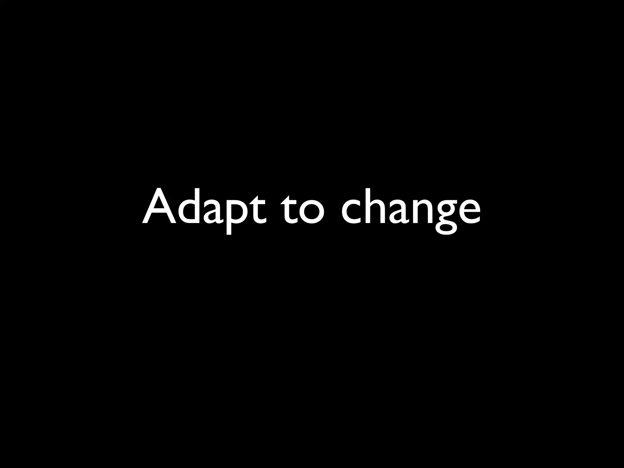 Adapt to change
 