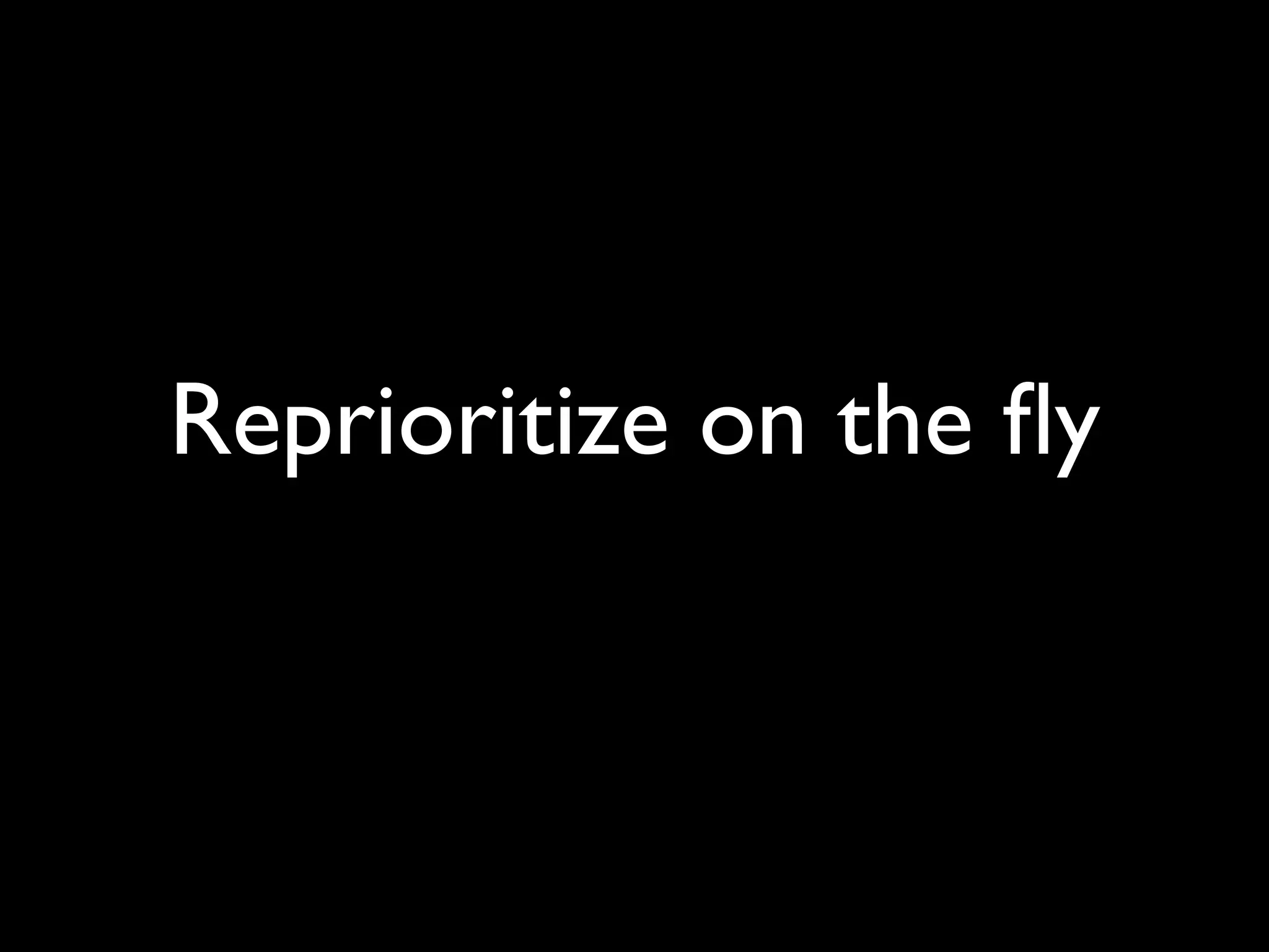 Reprioritize on the ﬂy
 