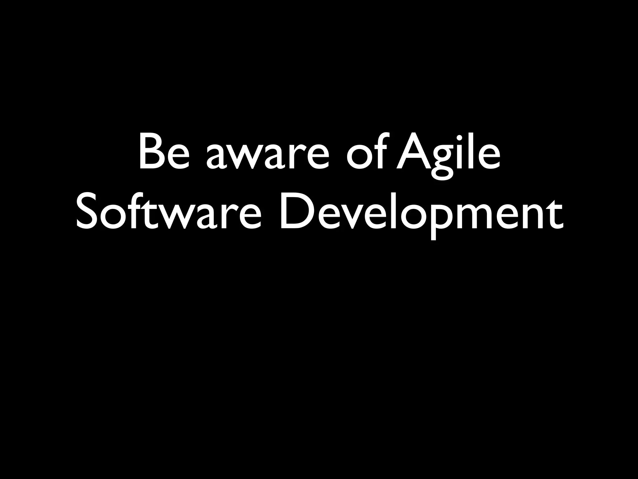 Be aware of Agile
Software Development
 