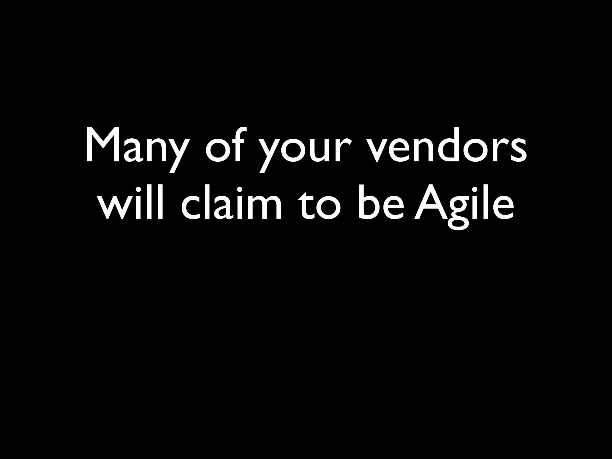 Many of your vendors
will claim to be Agile
 