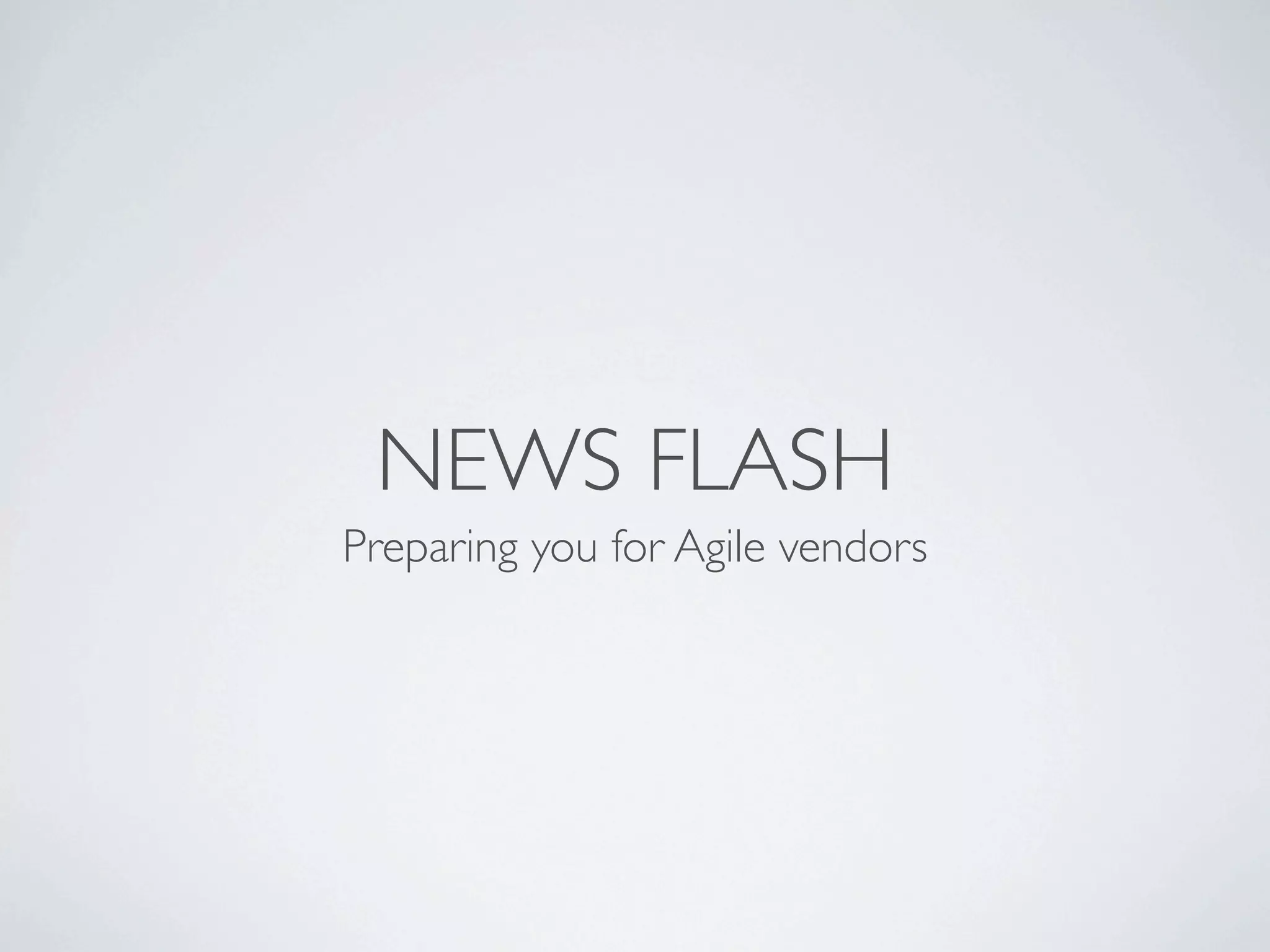 NEWS FLASH
Preparing you for Agile vendors
 