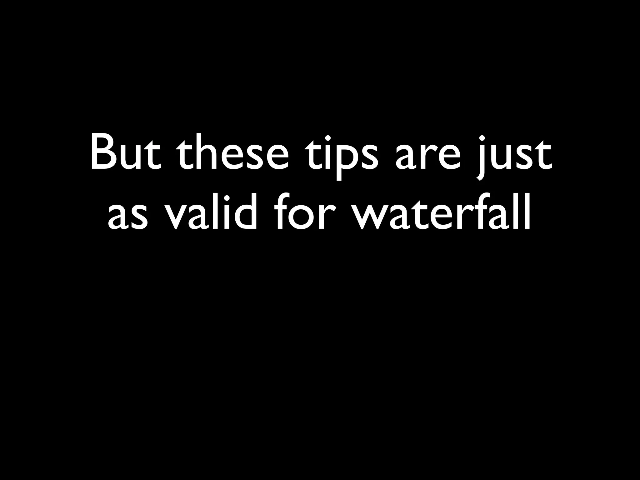 But these tips are just
 as valid for waterfall
 