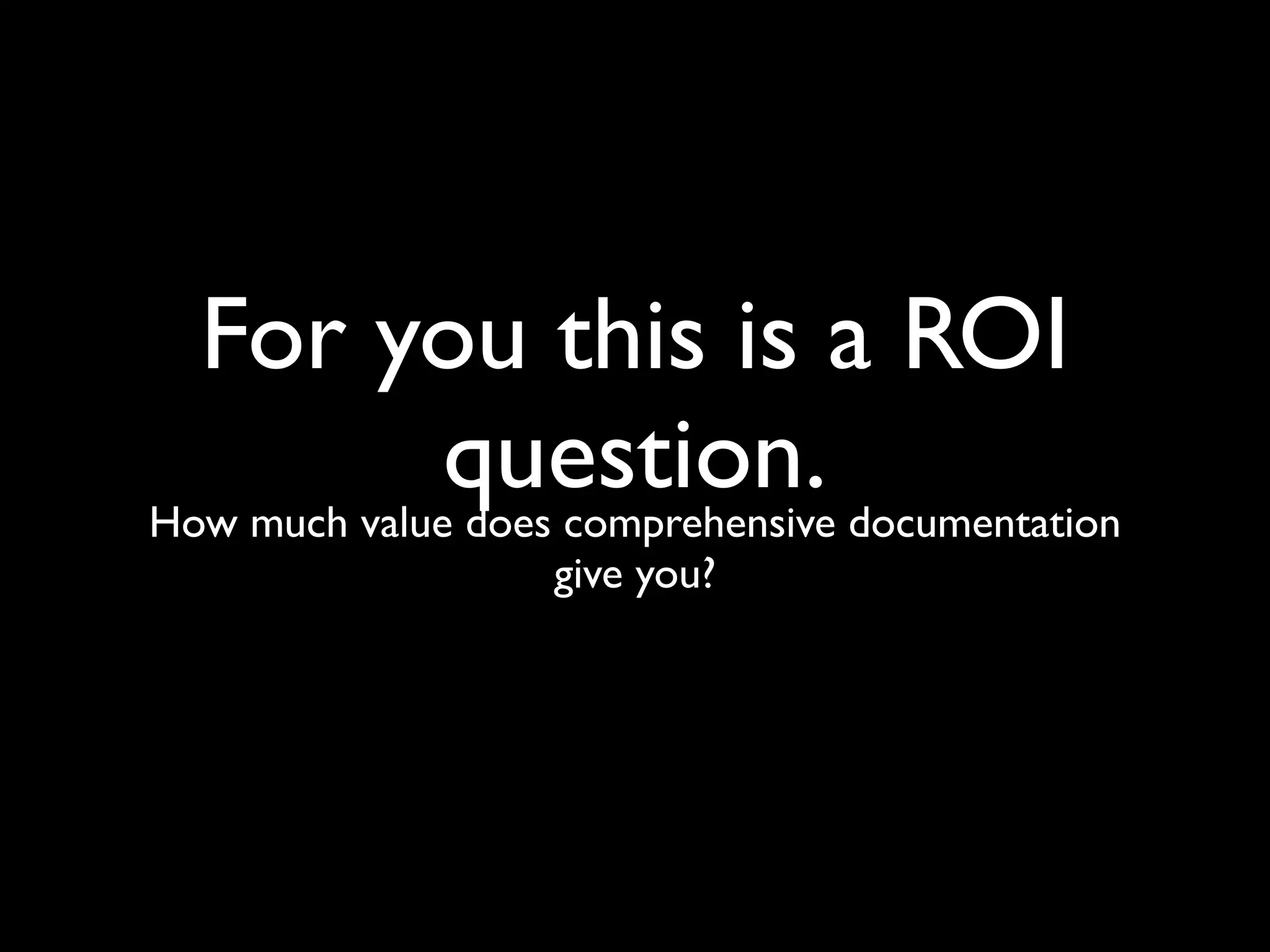 For you this is a ROI
              question. documentation
How much value does comprehensive
               give you?
 