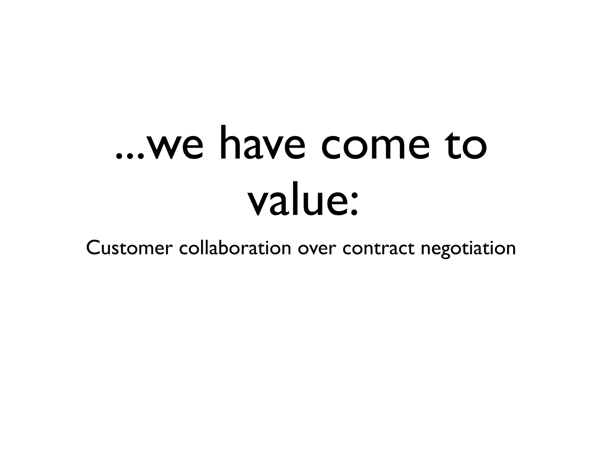 ...we have come to
          value:
Customer collaboration over contract negotiation
 