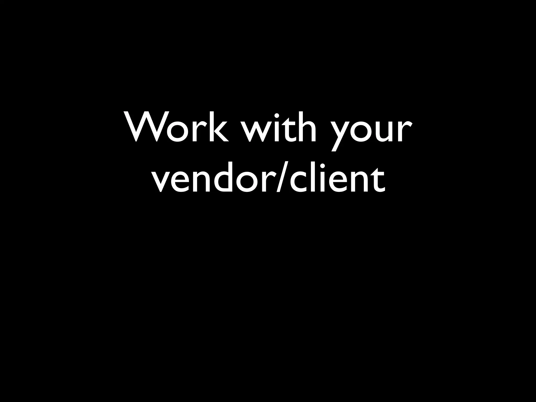 Work with your
 vendor/client
 