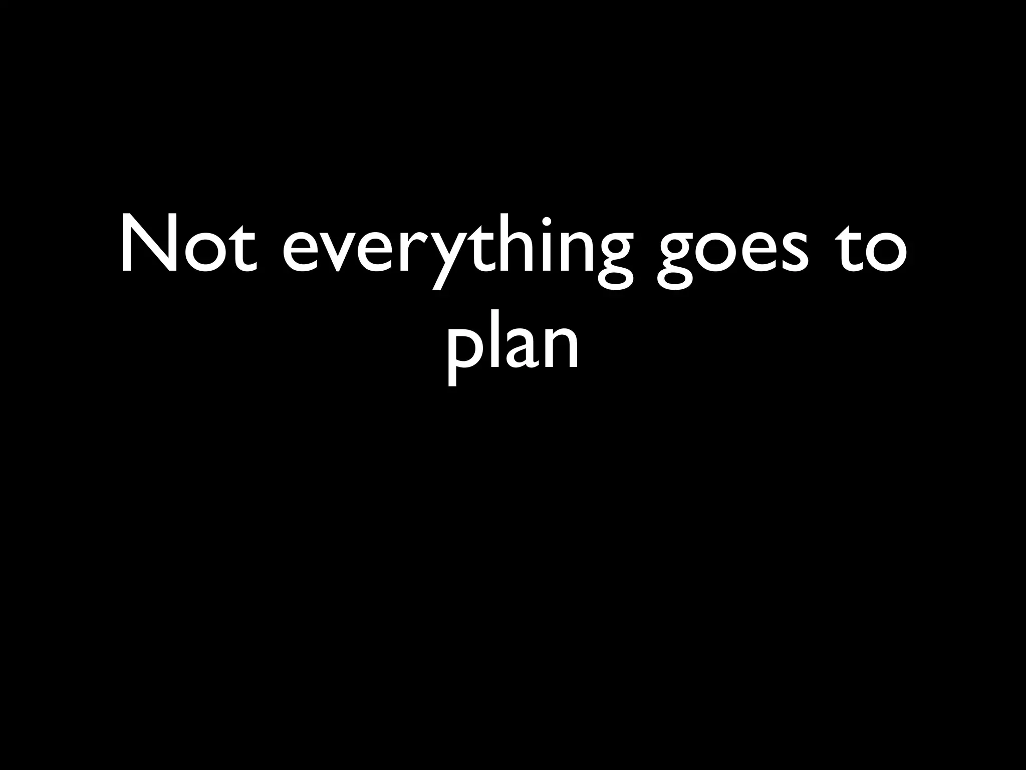 Not everything goes to
        plan
 