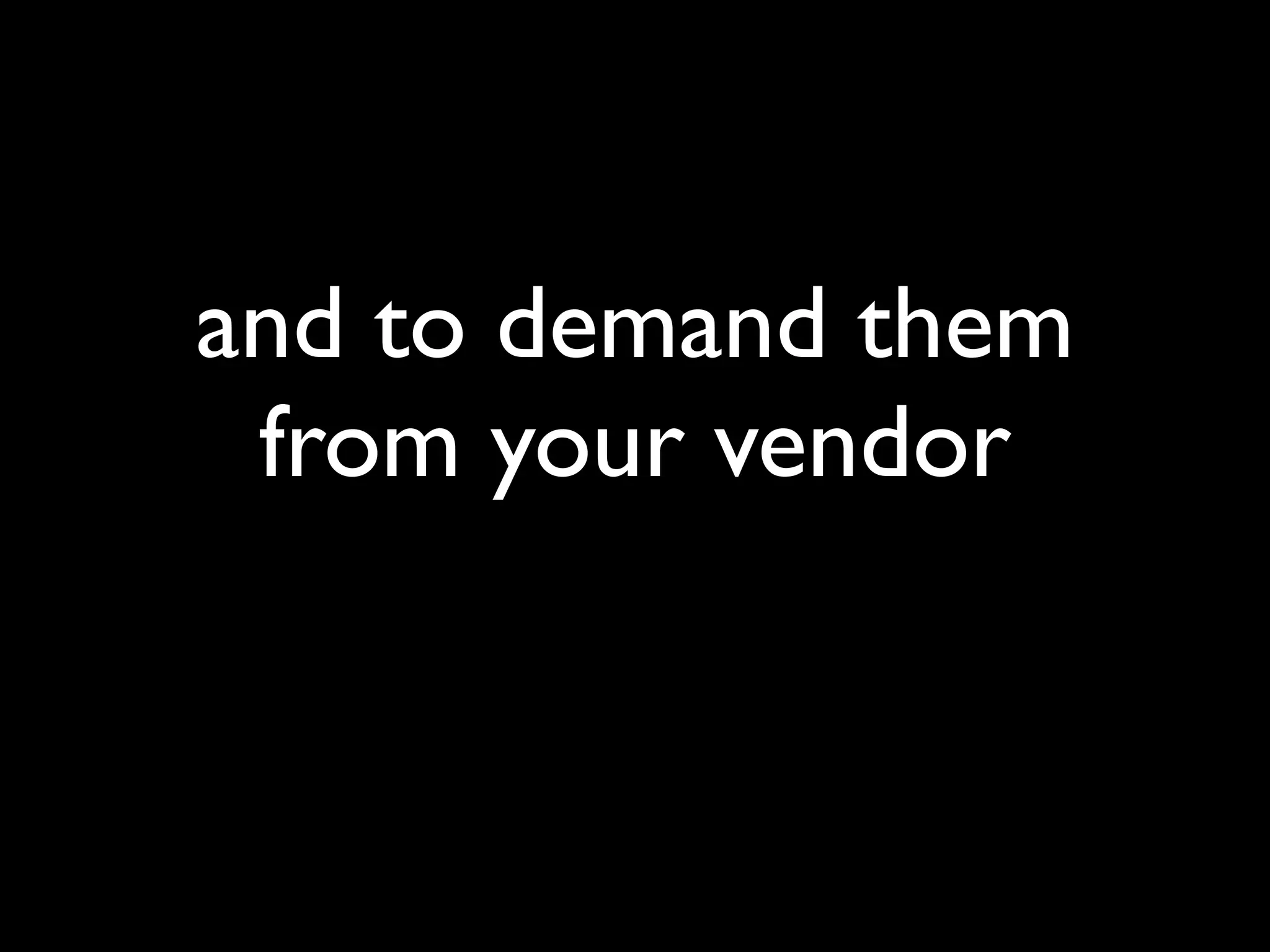 and to demand them
 from your vendor
 