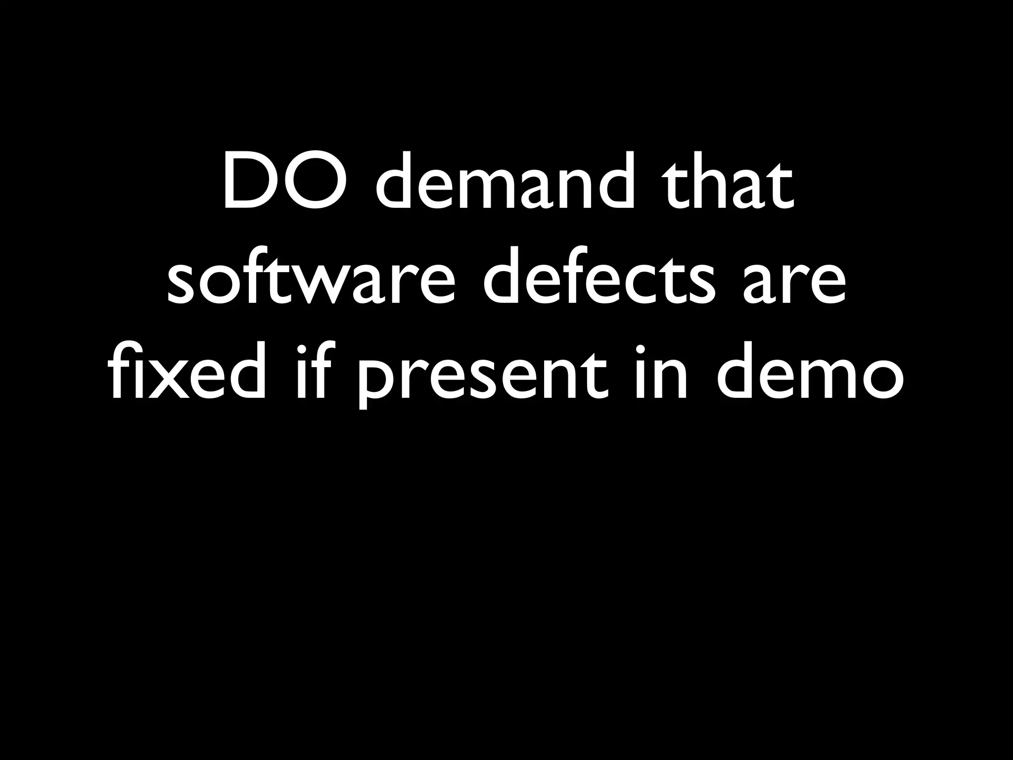 DO demand that
 software defects are
ﬁxed if present in demo
 