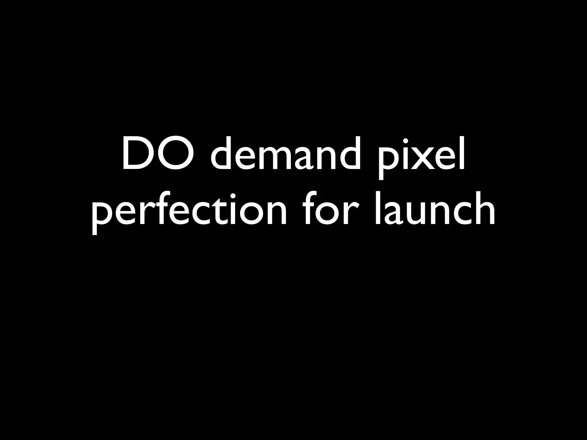 DO demand pixel
perfection for launch
 